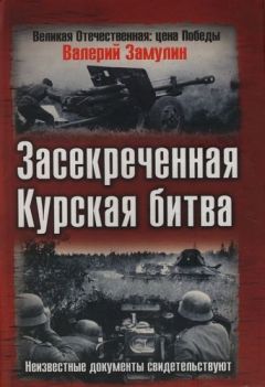 Валерий Замулин - Засекреченная Курская битва. Неизвестные документы свидетельствуют