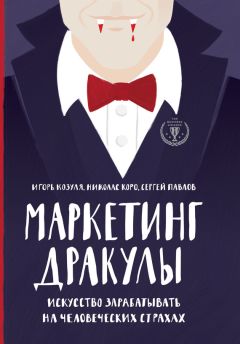 Игорь Козуля - Маркетинг Дракулы. Как зарабатывать на человеческих страхах