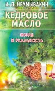 Иван Неумывакин - Кедровое масло. Мифы и реальность