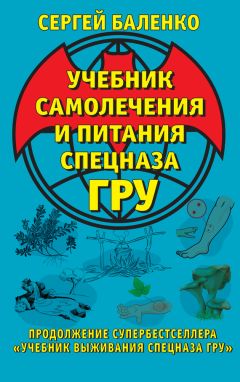 Сергей Баленко - Учебник самолечения и питания Спецназа ГРУ. Продолжение супербестселлера «Учебник выживания Спецназа ГРУ»