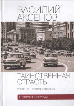 Василий Аксенов - Таинственная страсть. Роман о шестидесятниках