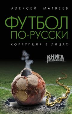 Алексей Матвеев - Футбол по-русски. Коррупция в лицах