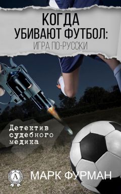 Марк Фурман - Когда убивают футбол: игра по-русски