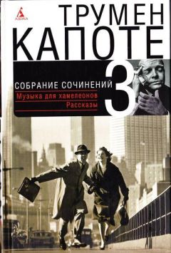 Трумен Капоте - Собрание сочинений в трех томах. Том 1. Летний круиз. Другие голоса, другие комнаты. Голоса травы. Завтрак у Тиффани