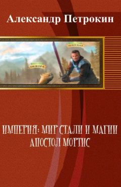Александр Петрокин - Империя: Мир Стали и Магии. Апостол Мортис