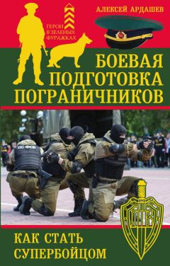 Алексей Ардашев - Боевая подготовка пограничников. Как стать супербойцом