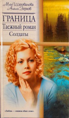 Майя Шаповалова - Граница. Таежный роман. Солдаты