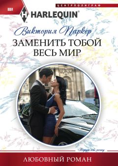 Виктория Паркер - Заменить тобой весь мир