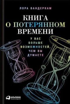 Лора Вандеркам - Книга о потерянном времени. У вас больше возможностей, чем вы думаете