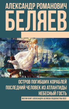 Александр Беляев - Остров погибших кораблей. Последний человек из Атлантиды. Небесный гость (сборник)