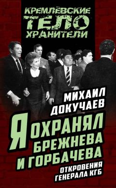 Михаил Докучаев - Я охранял Брежнева и Горбачева. Откровения генерала КГБ