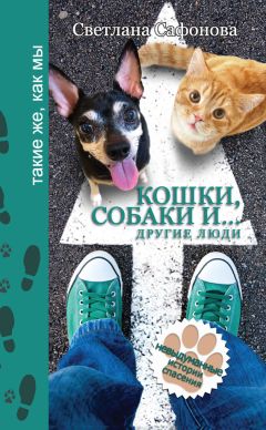 Светлана Сафонова - Кошки, собаки и… другие люди. Невыдуманные истории спасения
