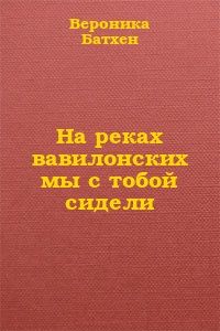 Вероника Батхен - На реках вавилонских мы с тобой сидели...