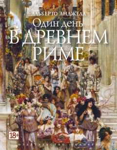 Альберто Анджела - Один день в Древнем Риме. Повседневная жизнь, тайны и курьезы