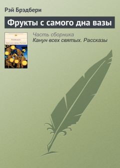 Рэй Брэдбери - Фрукты с самого дна вазы