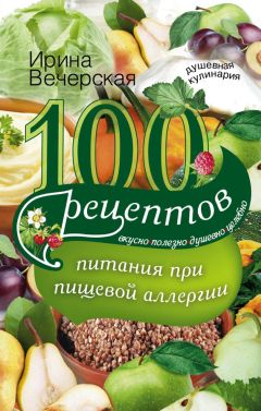 Ирина Вечерская - 100 рецептов при панкреатите. Вкусно, полезно, душевно, целебно