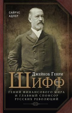 Адлер Сайрус - Джейкоб Генри Шифф. Гений финансового мира и главный спонсор русских революций