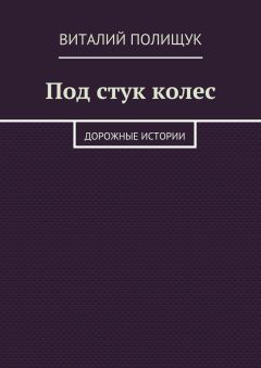 Виталий Полищук - Под стук колес. Дорожные истории