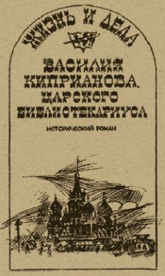 Александр Говоров - Жизнь и дела Василия Киприанова, царского библиотекариуса: Сцены из московской жизни 1716 года