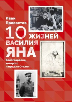 Иван Просветов - Десять жизней Василия Яна. Белогвардеец, которого наградил Сталин