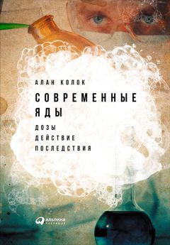 Алан Колок - Современные яды: Дозы, действие, последствия