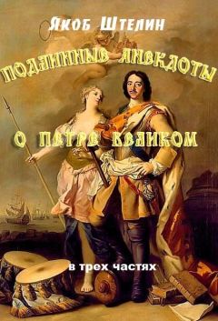 Якоб Штелин - Подлинные анекдоты из жизни Петра Великого слышанные от знатных особ в Москве и Санкт-Петербурге