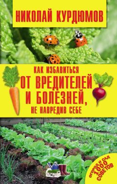 Николай Курдюмов - Как избавиться от вредителей и болезней, не навредив себе