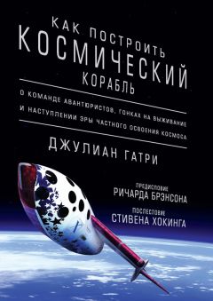 Джулиан Гатри - Как построить космический корабль. О команде авантюристов, гонках на выживание и наступлении эры частного освоения космоса