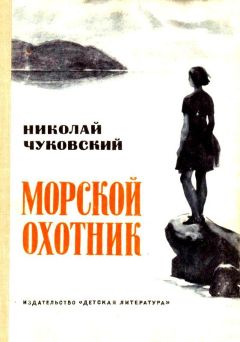 Николай Чуковский - Морской охотник. Повесть