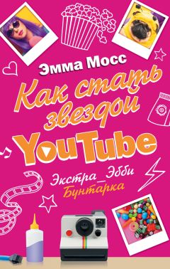 Эмма Мосс - Как стать звездой YouTube. Экстра\_Эбби. Бунтарка