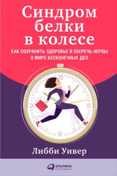 Либби Уивер - Синдром белки в колесе: Как сохранить здоровье и сберечь нервы в мире бесконечных дел