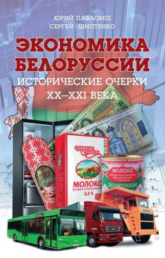 Сергей Шиптенко - Экономика Белоруссии. Исторические очерки ХХ–ХХI века