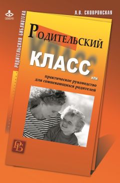 Лидия Сковронская - Родительский класс, или Практическое руководство для сомневающихся родителей