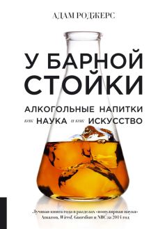 Адам Роджерс - У барной стойки. Алкогольные напитки как наука и как искусство