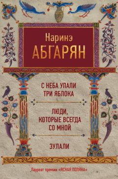 Наринэ Абгарян - С неба упали три яблока. Люди, которые всегда со мной. Зулали (сборник)