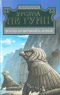 Урсула Ле Гуин - Всегда возвращаясь домой