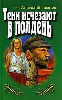 Анатолий Иванов - Тени исчезают в полдень