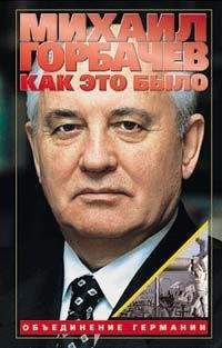 Михаил Горбачев - Как это было: Объединение Германии