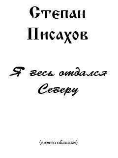 Степан Писахов - Я весь отдался Северу (сборник очерков)