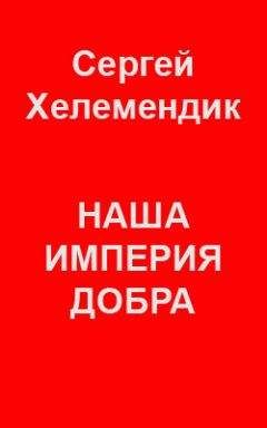 Сергей Хелемендик - Наша Империя Добра, или Письмо самодержцу российскому