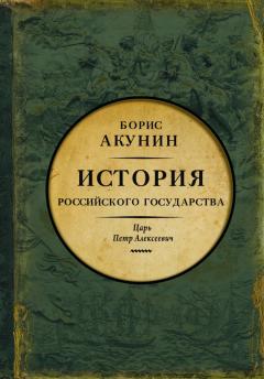 Борис Акунин - Азиатская европеизация. История Российского государства. Царь Петр Алексеевич