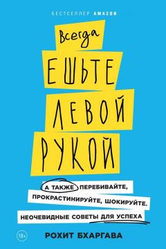 Рохит Бхаргава - Всегда ешьте левой рукой. А также перебивайте, прокрастинируйте, шокируйте. Неочевидные советы для успеха