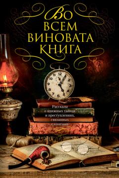 Питер Блаунер - Во всем виновата книга. Рассказы о книжных тайнах и преступлениях, связанных с книгами (сборник)