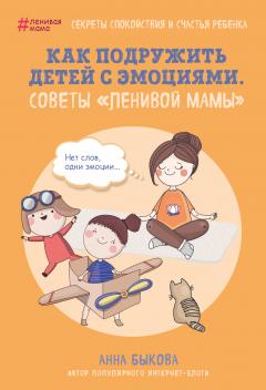 Анна Быкова - Как подружить детей с эмоциями. Советы «ленивой мамы»