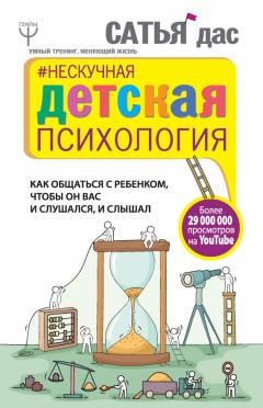 Сатья Дас - Нескучная детская психология. Как общаться с ребенком, чтобы он вас и слушался, и слышал