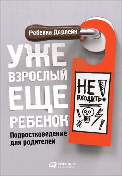 Ребекка Дерлейн - Уже взрослый, еще ребенок. Подростковедение для родителей