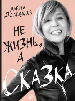 Алёна Долецкая - Не жизнь, а сказка