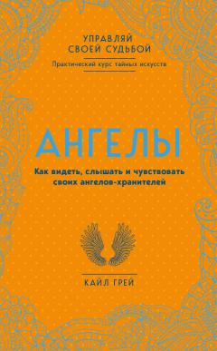 Кайл Грей - Ангелы. Как видеть, слышать и чувствовать своих ангелов-хранителей