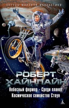 Роберт Хайнлайн - Небесный фермер. Среди планет. Космическое семейство Стоун (сборник)