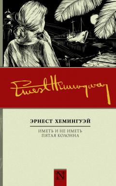 Эрнест Хемингуэй - Иметь и не иметь. Пятая колонна (сборник)